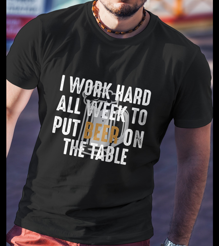 I Work Hard All Week To Put Beer On The Table Beer Mug T-Shirt