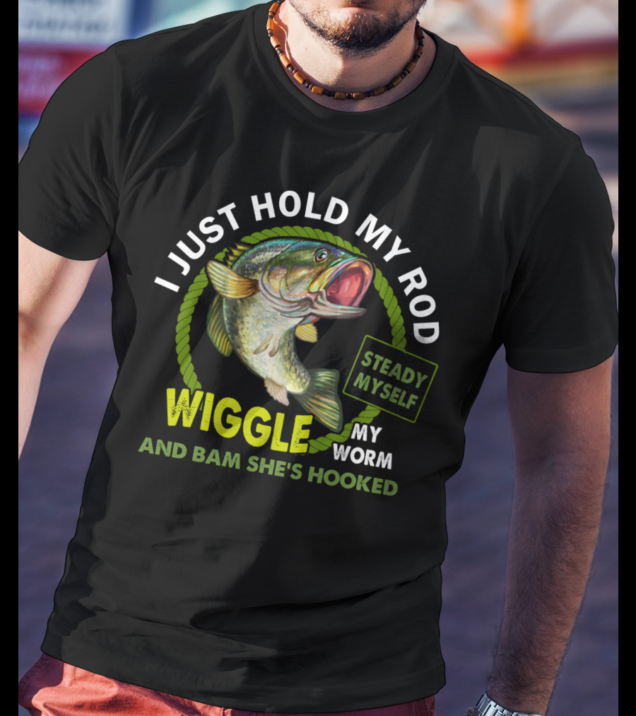 I Just Hold My Rod Wiggle My Worm And Bam She's Hooked Steady Myself T-Shirt