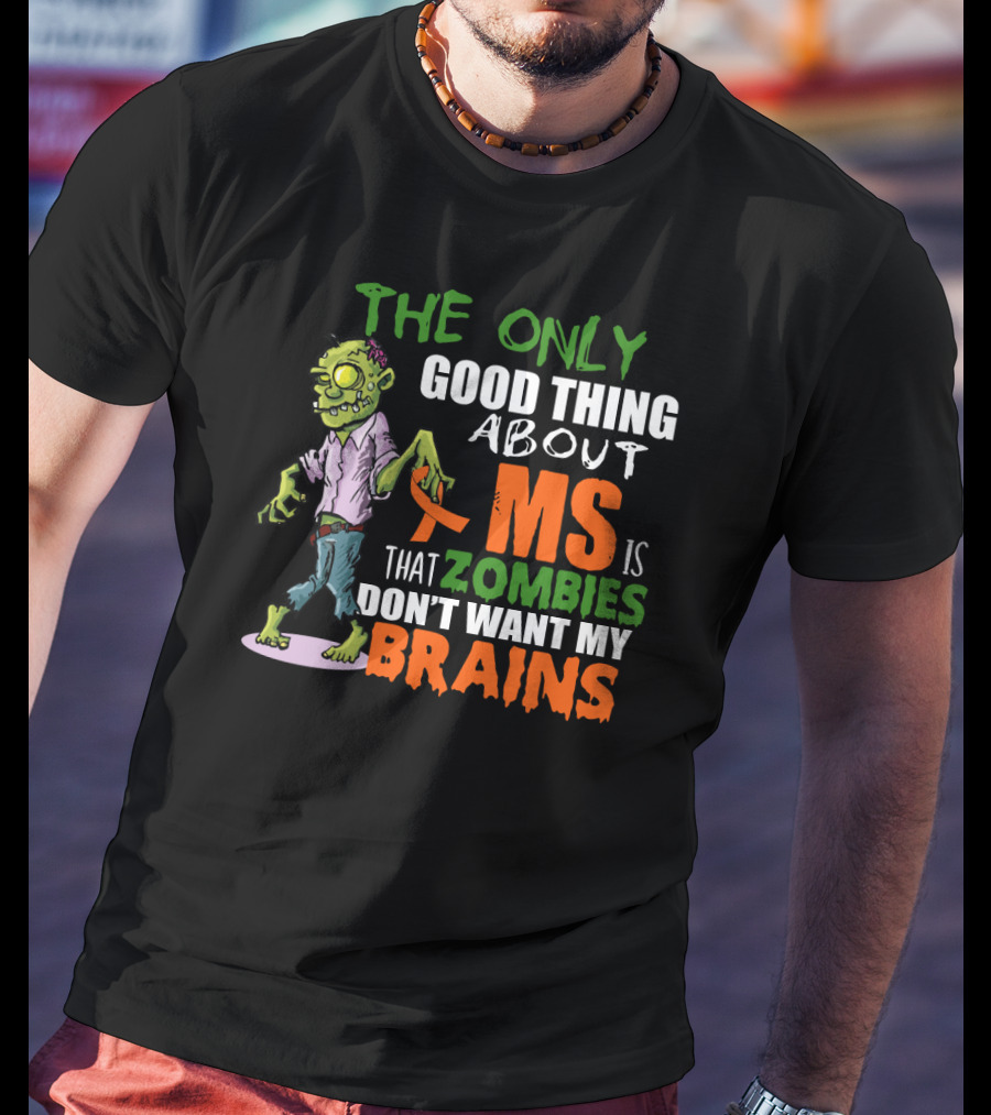 The Only Good Thing About MS Is That Zombies Don't Want My Brains T-Shirt