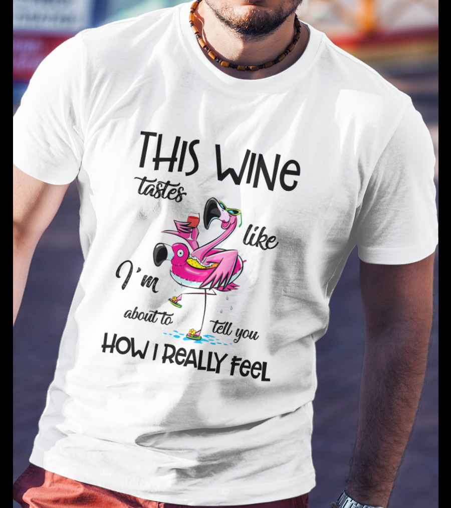 This Wine Tastes Like I'm About To Tell You How I Really Feel Flamingo T-Shirt