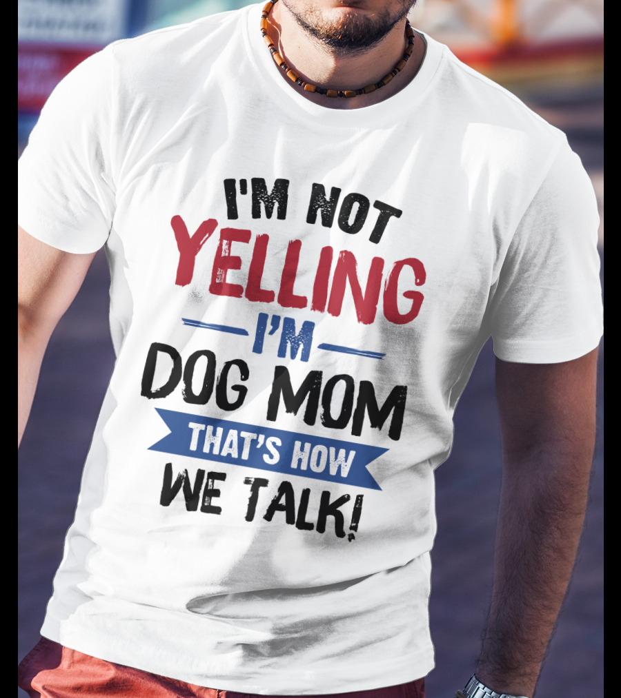 I'm Not Yelling I'm Dog Mom That's How We Talk T-Shirt