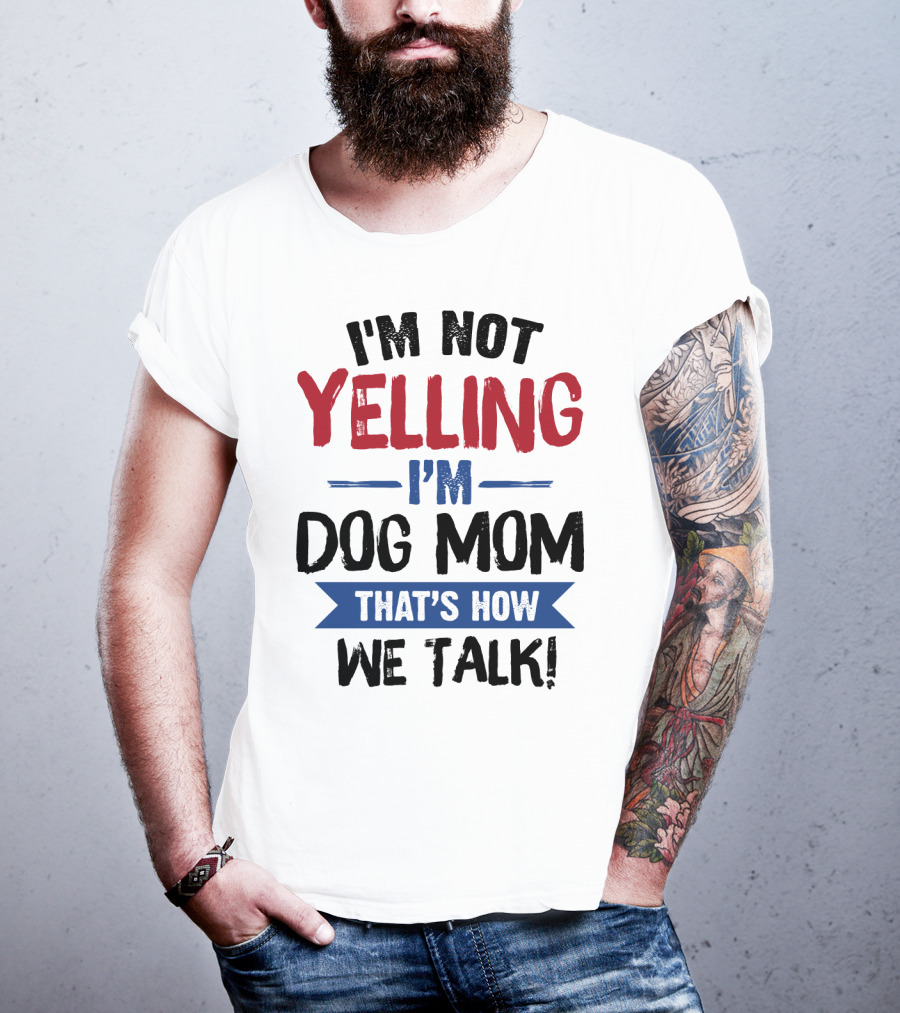 I'm Not Yelling I'm Dog Mom That's How We Talk T-Shirt