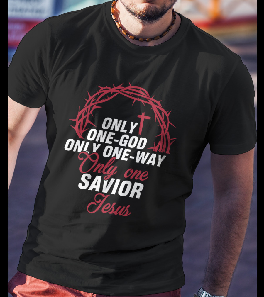 Only One God Only One Way Only One Savior Jesus Crown Of Thorns And Cross T-Shirt