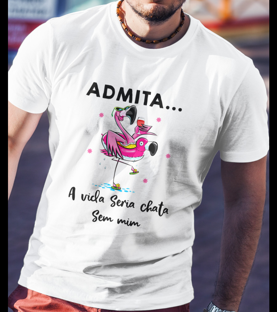 ADMITA A Vida Seria Chata Sem Mim Flamingo Com Copo T-Shirt