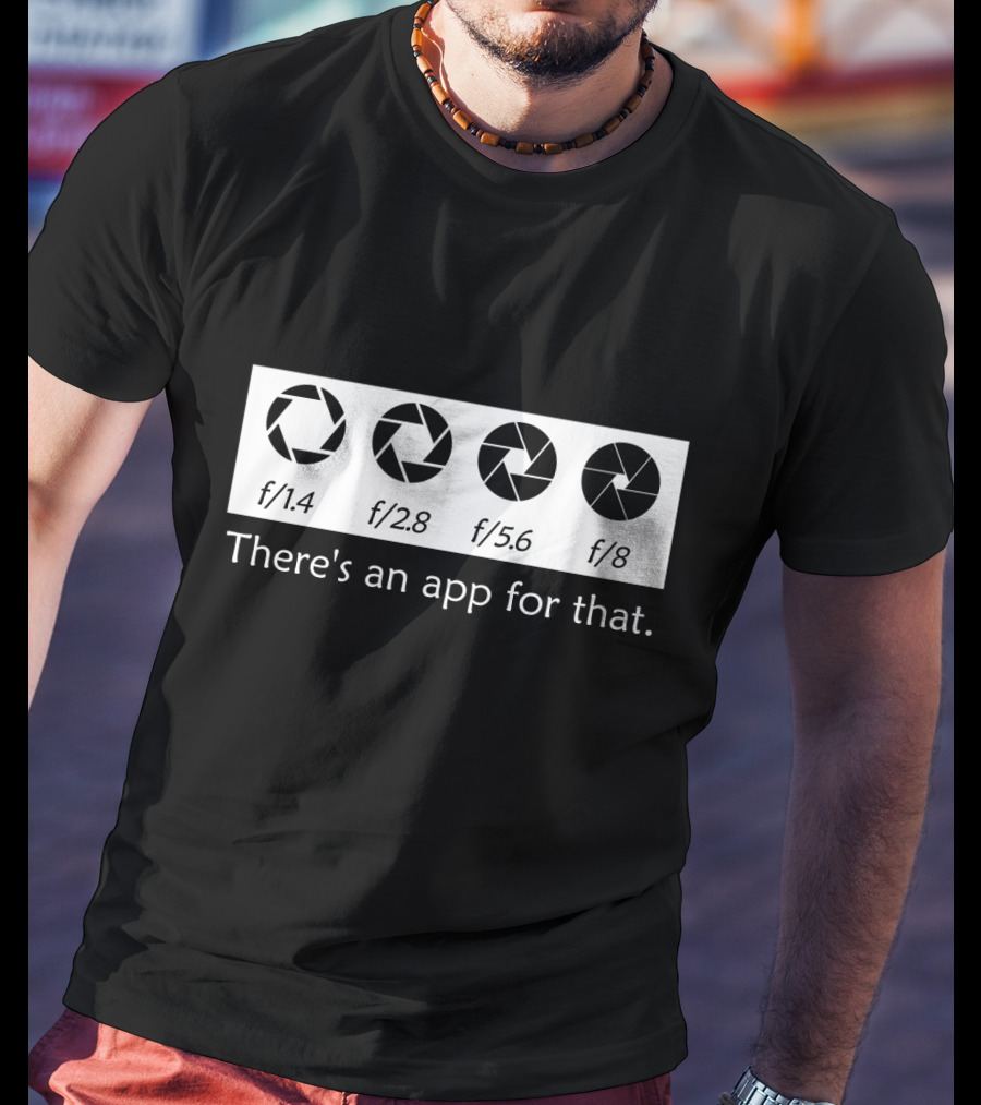 There's An App For That Photography F/1.4 F/2.8 F/5.6 F/8 T-Shirt