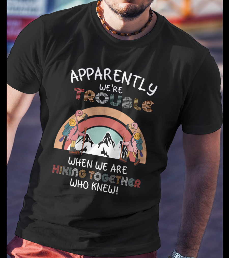 Apparently We're Trouble When We Are Hiking Together Who Knew T-Shirt