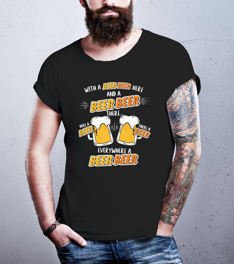 With A Beer Beer Here And A Beer Beer There Here A Beer There A Beer Everywhere A Beer Beer T-Shirt