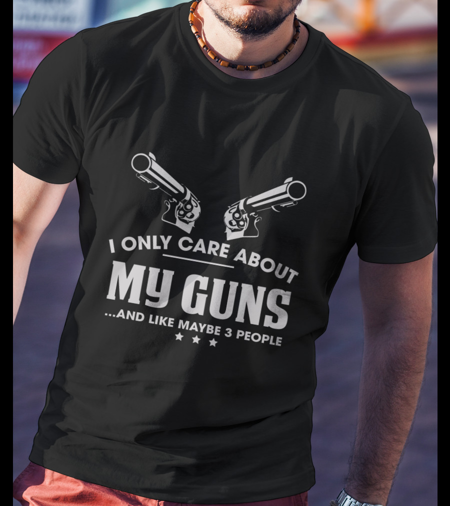 I Only Care About My Guns And Like Maybe 3 People T-Shirt