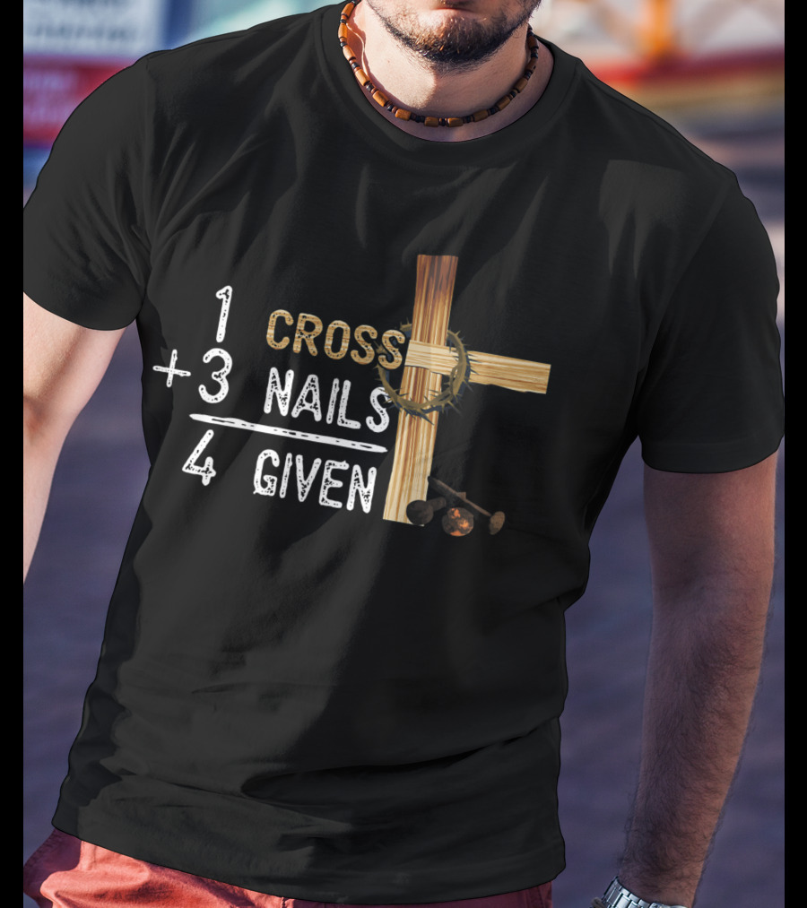 1 Cross Plus 3 Nails Equals 4 Given Faithcross Premium T-Shirt