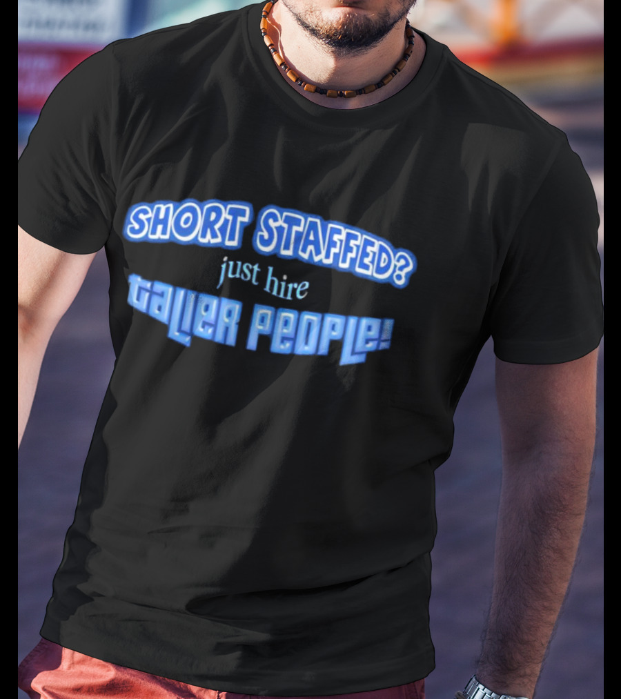SHORT STAFFED? Just Hire Taller People T-Shirt