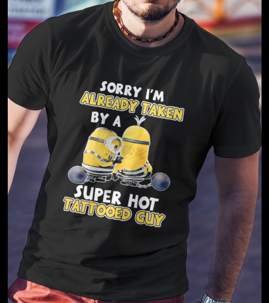 Sorry I'm Already Taken By A Super Hot Tattooed Guy Minion T-Shirt