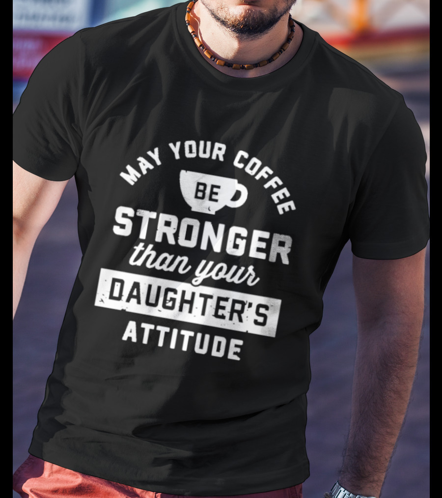 Mom May Your Coffee Be Stronger Than Your Daughter's Attitude T-Shirt