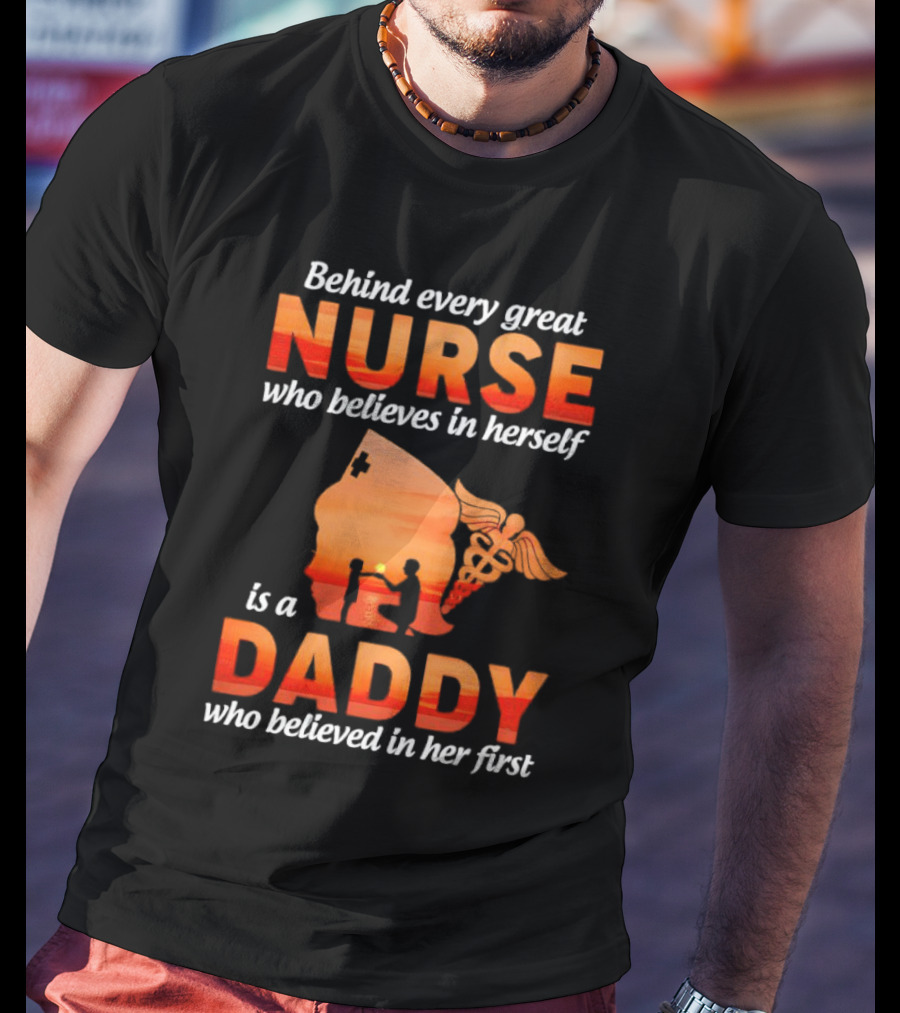 Nurse Daddy Behind Every Great Nurse Is A Daddy T-Shirt