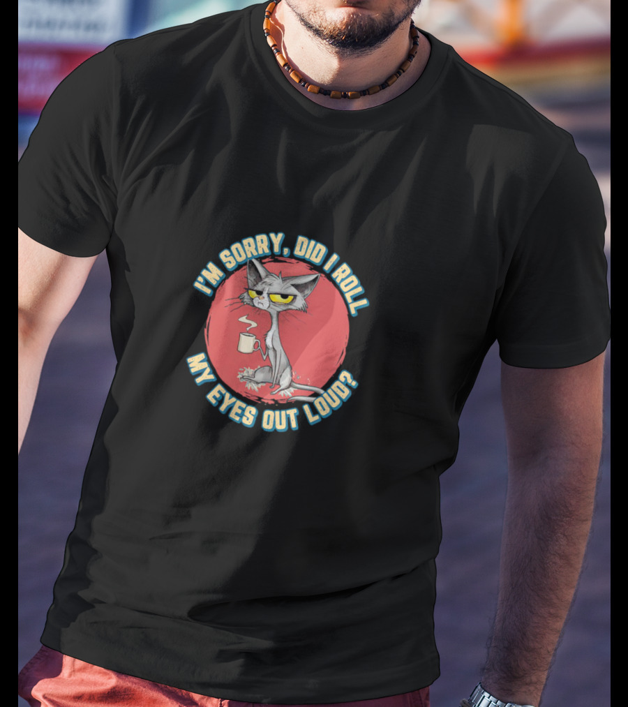 I’m Sorry Did I Roll My Eyes Out Loud Cat Coffee Mug Attitude T-Shirt