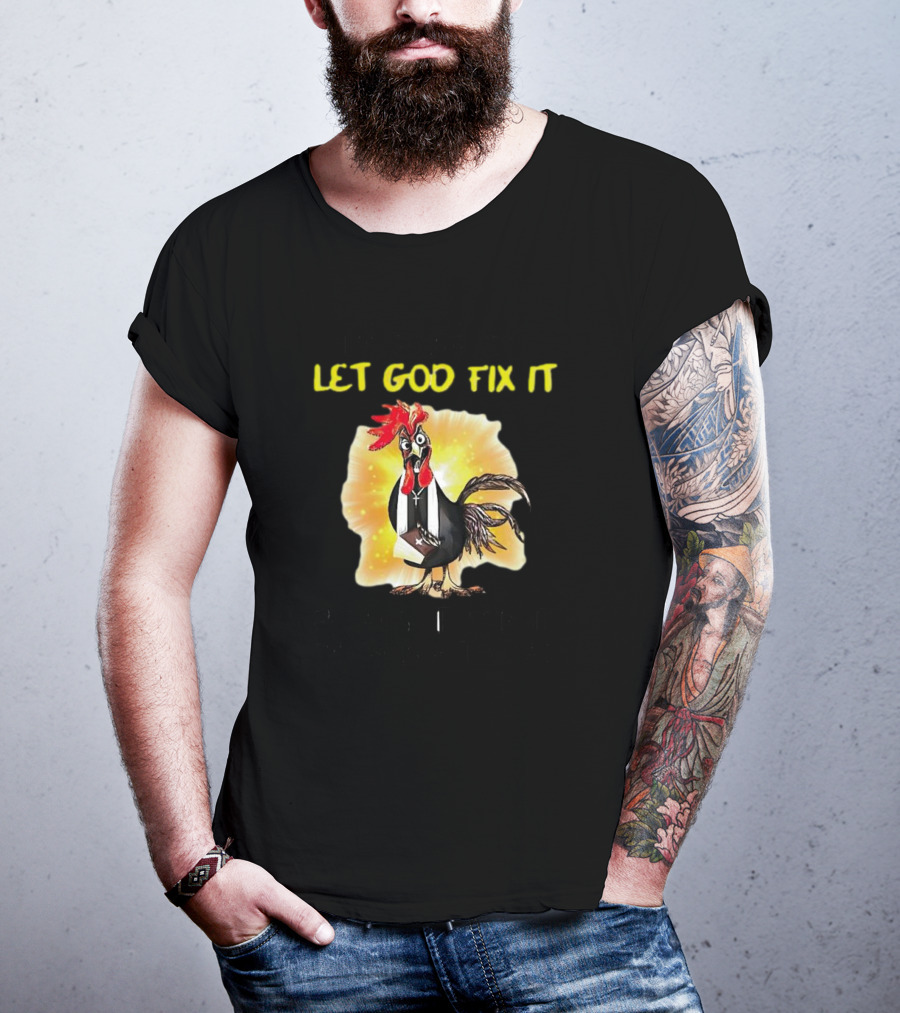 I'm Going To Let God Fix It Because If I Fix It I'm Going To Jail Chicken T-Shirt