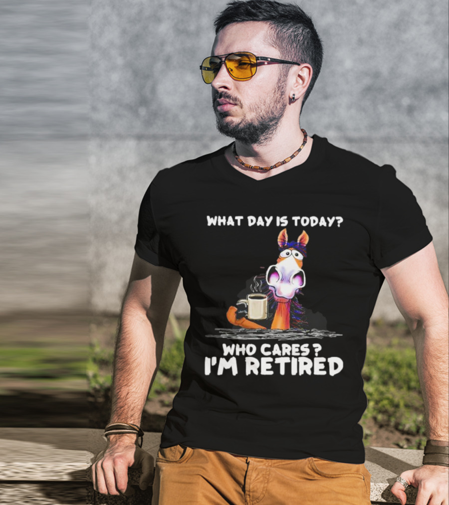 What Day Is Today Who Cares I'm Retired Horse Coffee T-Shirt