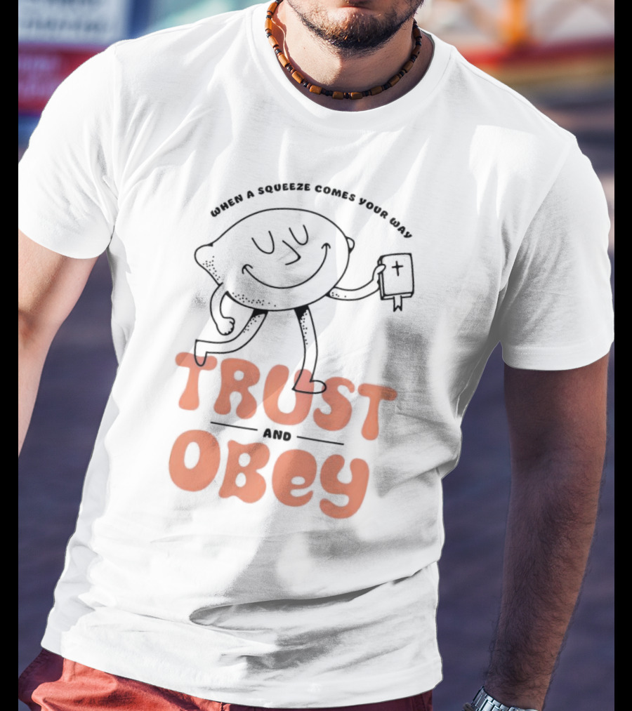 When A Squeeze Comes Your Way Trust And Obey Lemon Character T-Shirt