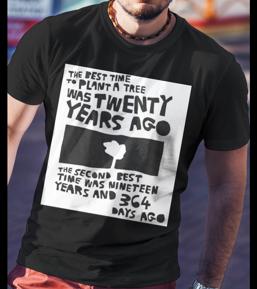 The Best Time To Plant A Tree Was Twenty Years Ago The Second Best Time Was Nineteen Years And 364 Days Ago T-Shirt