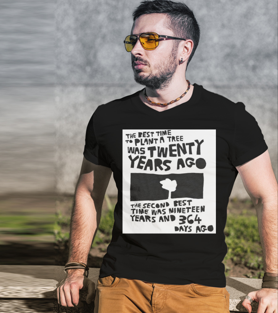 The Best Time To Plant A Tree Was Twenty Years Ago The Second Best Time Was Nineteen Years And 364 Days Ago T-Shirt