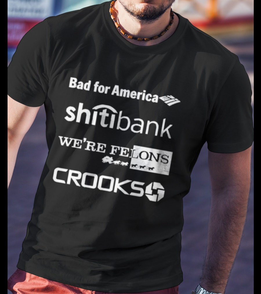Bad For America Shitibank We’re Felons Crooks T-Shirt