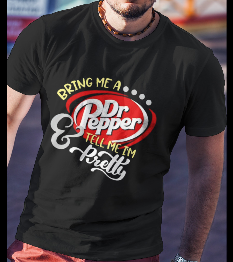 Bring Me A Dr Pepper Tell Me I'm Pretty Dr Pepper T-Shirt