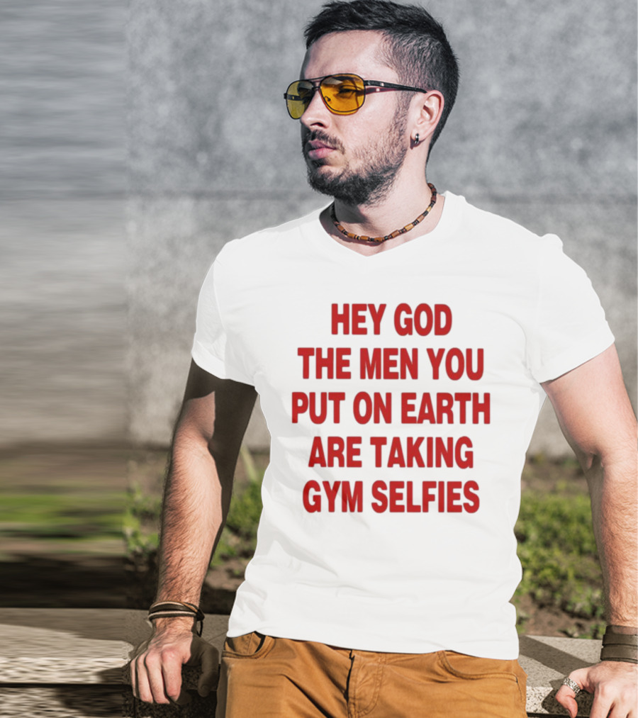 Hey God The Men You Put On Earth Are Taking Gym Selfies T-Shirt