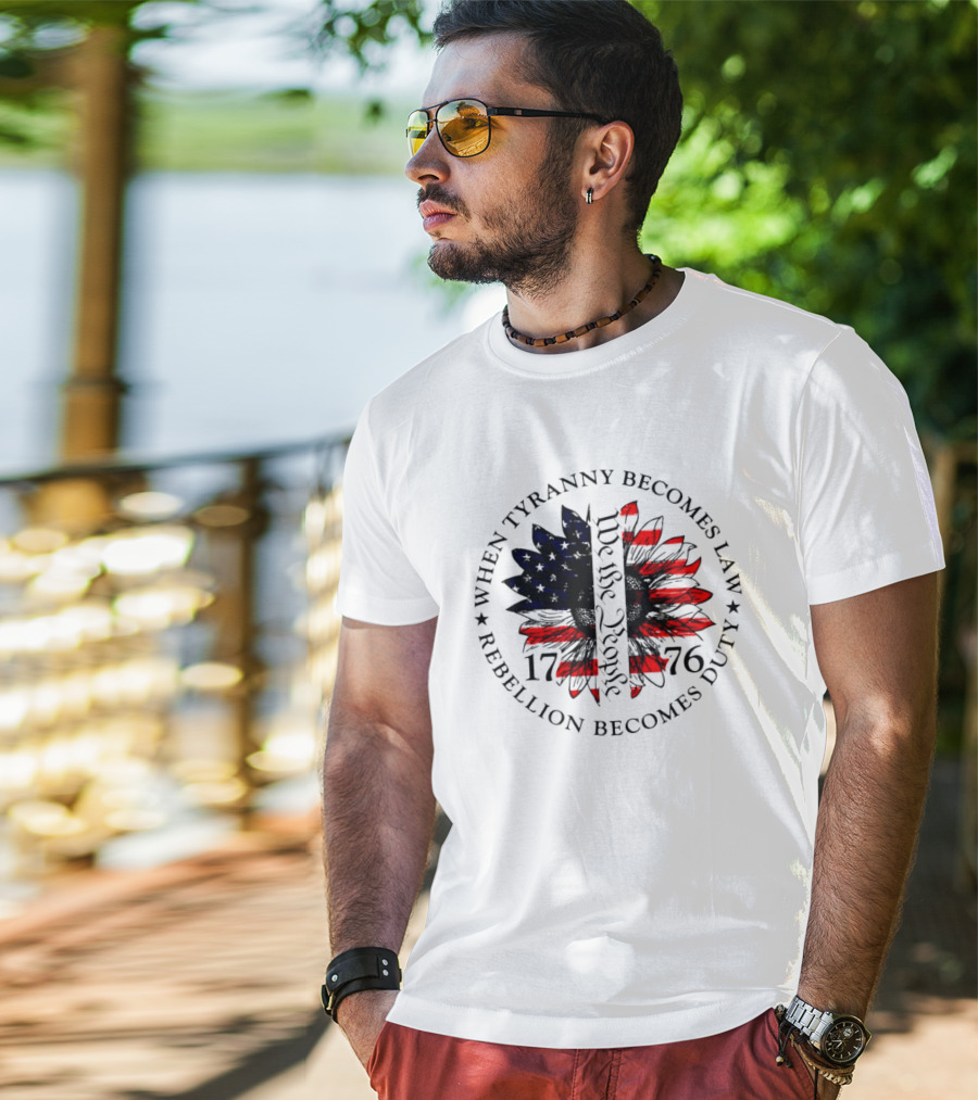 When Tyranny Becomes Law Rebellion Becomes Duty We The People 1776 American Flag Sunflower T-Shirt