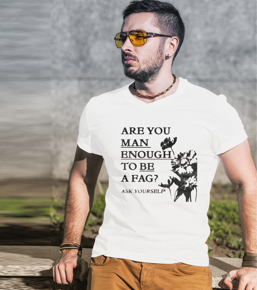 Are You Man Enough To Be A Fag Ask Yourself Bold Text With Floral T-Shirt