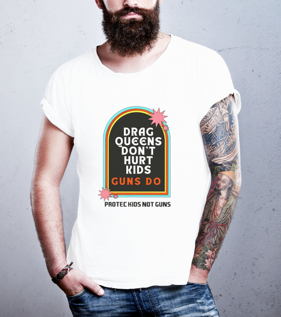 Drag Queens Don’t Hurt Kids Guns Do Protec Kids Not Guns T-Shirt