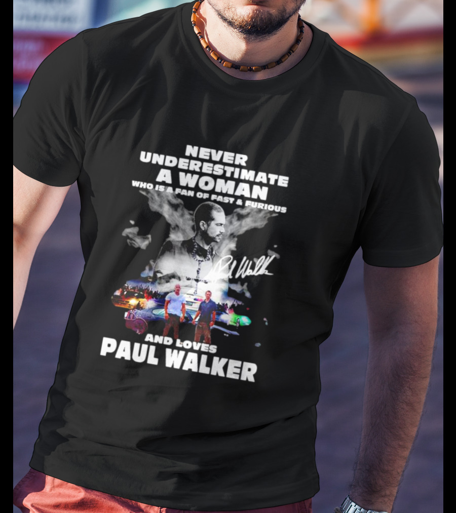 Never Underestimate A Woman Fan Of Fast And Furious Loves Paul Walker Signature T-Shirt