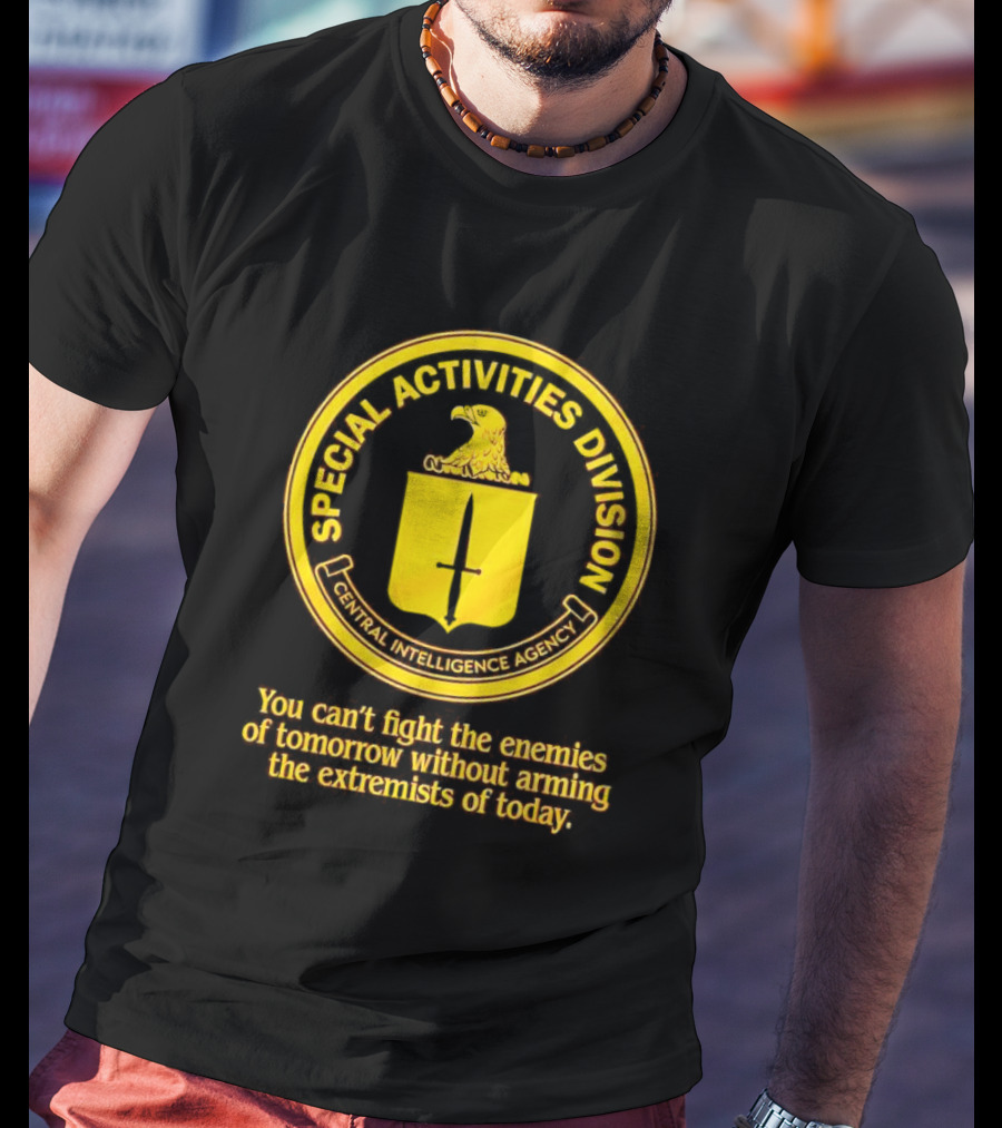 Special Activities Division Central Intelligence Agency Enemies Of Tomorrow Arming Extremists Today T-Shirt