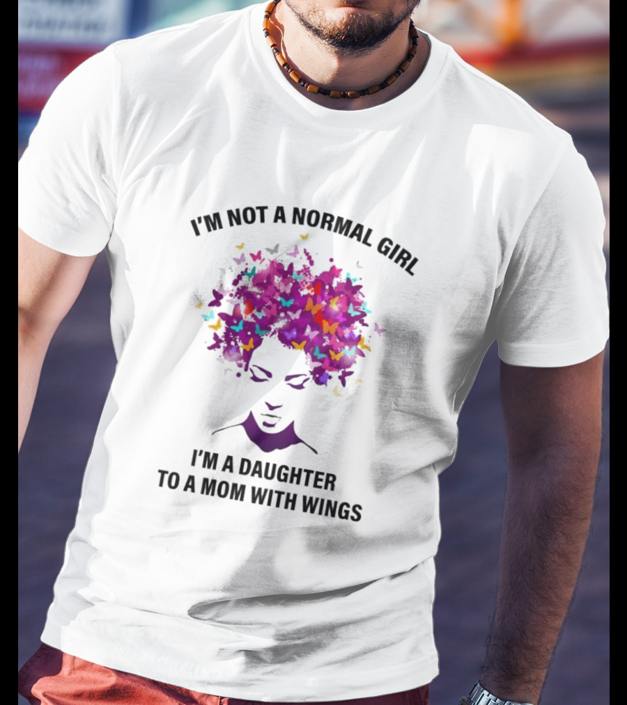 I'm Not A Normal Girl I'm A Daughter To A Mom With Wings Butterfly Hair T-Shirt