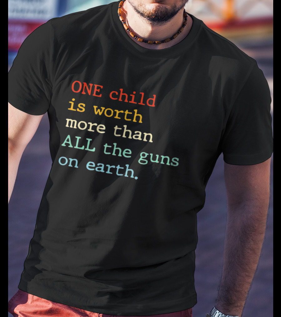 ONE Child Is Worth More Than ALL The Guns On Earth T-Shirt