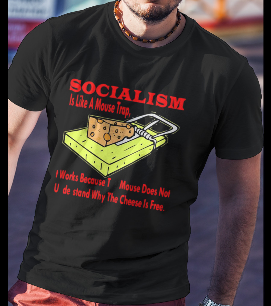 SOCIALISM Is Like A Mouse Trap It Works Because The Mouse Does Not Understand Why The Cheese Is Free T-Shirt