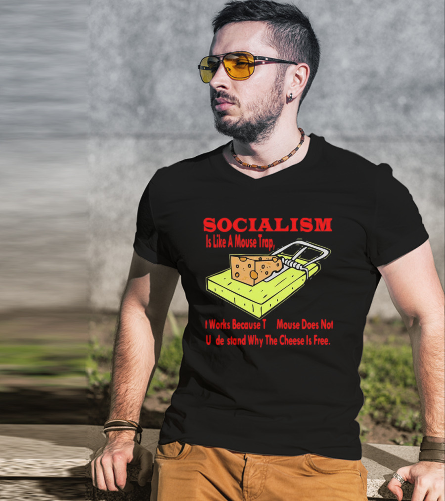 SOCIALISM Is Like A Mouse Trap It Works Because The Mouse Does Not Understand Why The Cheese Is Free T-Shirt