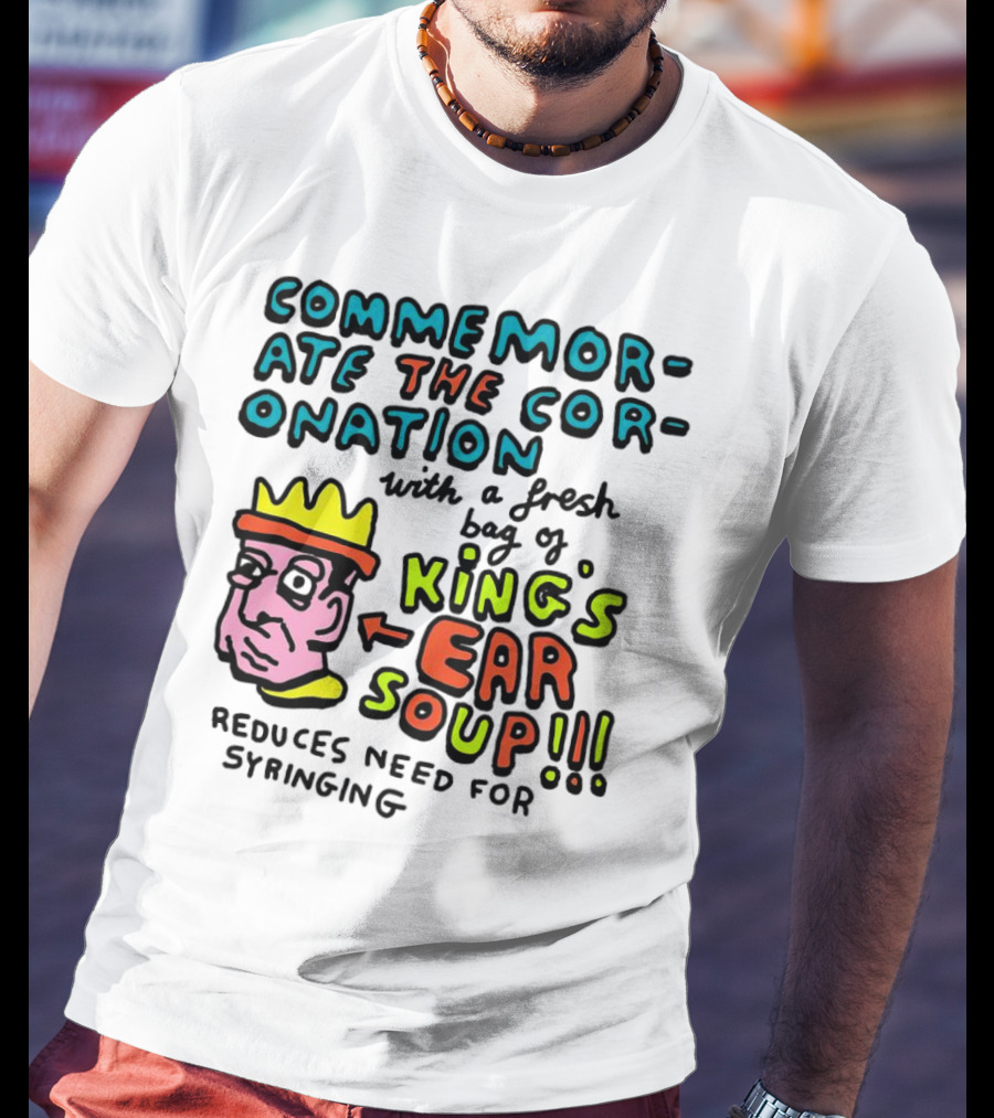 Commemorate The Coronation With A Fresh Bag Of King's Ear Soup Reduces Need For Syringing T-Shirt