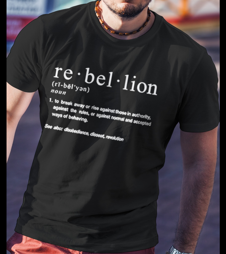 Rebellion Definition To Break Away Or Rise Against Those In Authority Disobedience Dissent Revolution T-Shirt