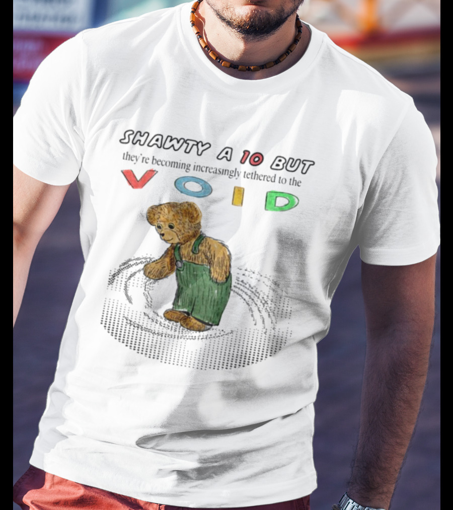Shawty A 10 But They're Becoming Increasingly Tethered To The Void Teddy Bear In Overalls T-Shirt