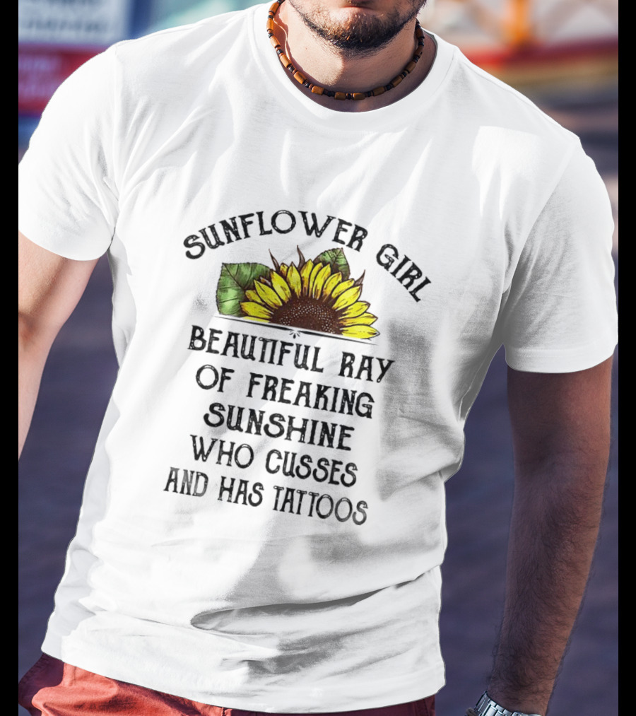 Sunflower Girl Beautiful Ray Of Freaking Sunshine Who Cusses And Has Tattoos T-Shirt