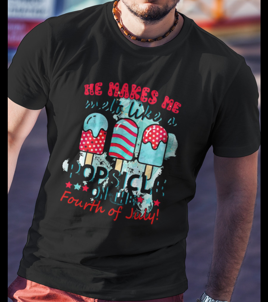He Makes Me Melt Like A Popsicle On The Fourth Of July With Colorful Ice Cream Sticks And Stars T-Shirt