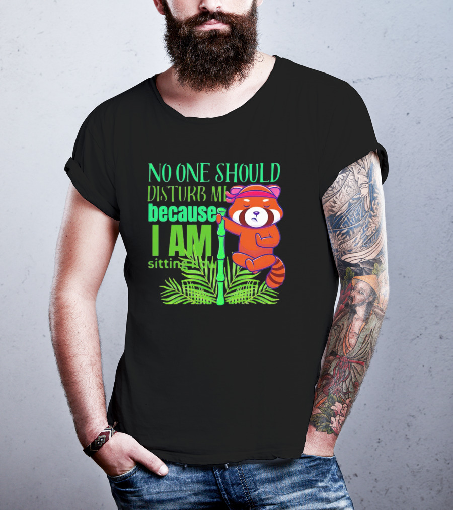 No One Should Disturb Me Because I Am Sitting Now Panda With Bamboo T-Shirt