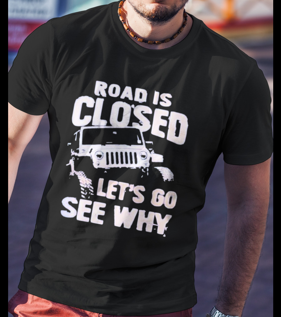 Road Is Closed Let's Go See Why Off-Road Adventure Enthusiast Jeep Enthusiast T-Shirt