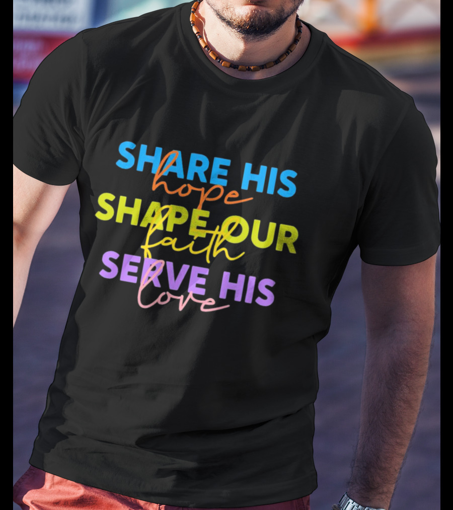Share His Hope Shape Our Faith Serve His Love T-Shirt