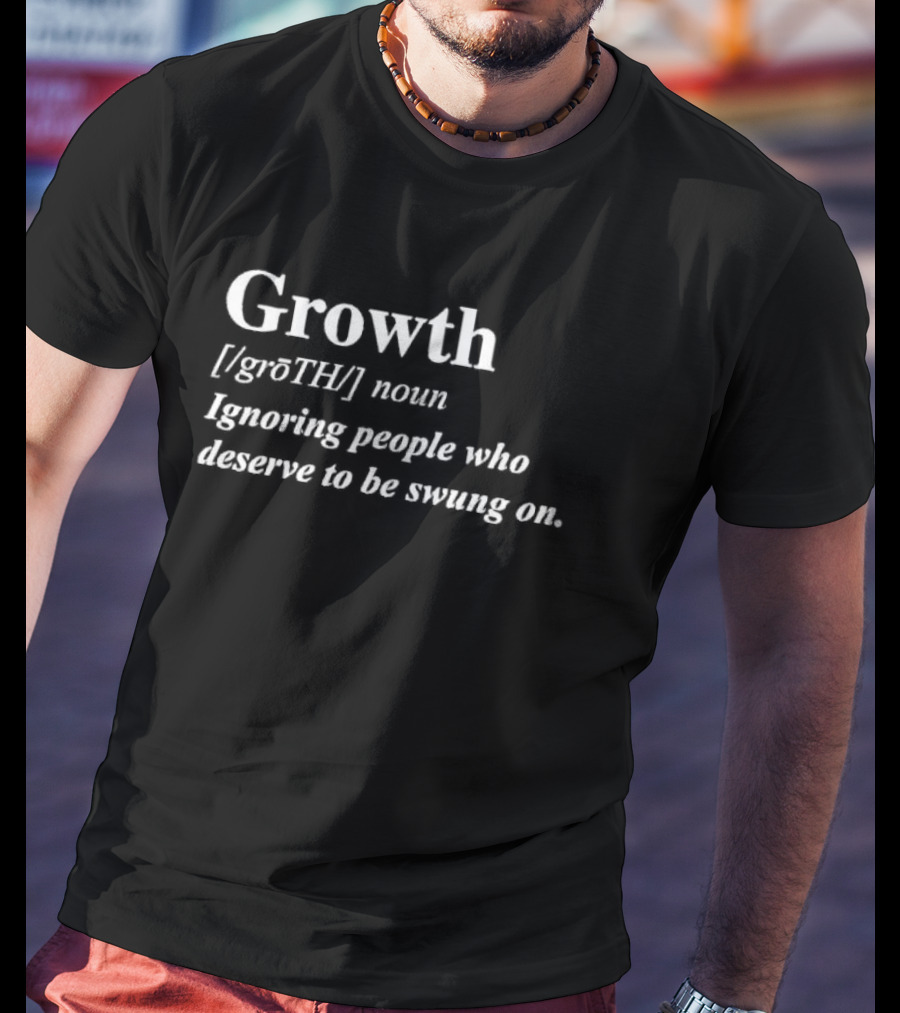 Growth Noun Ignoring People Who Deserve To Be Swung On T-Shirt