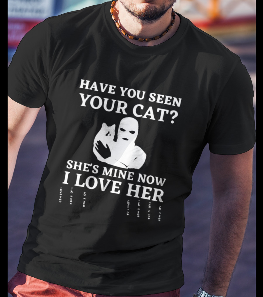 Have You Seen Your Cat She's Mine Now I Love Her T-Shirt