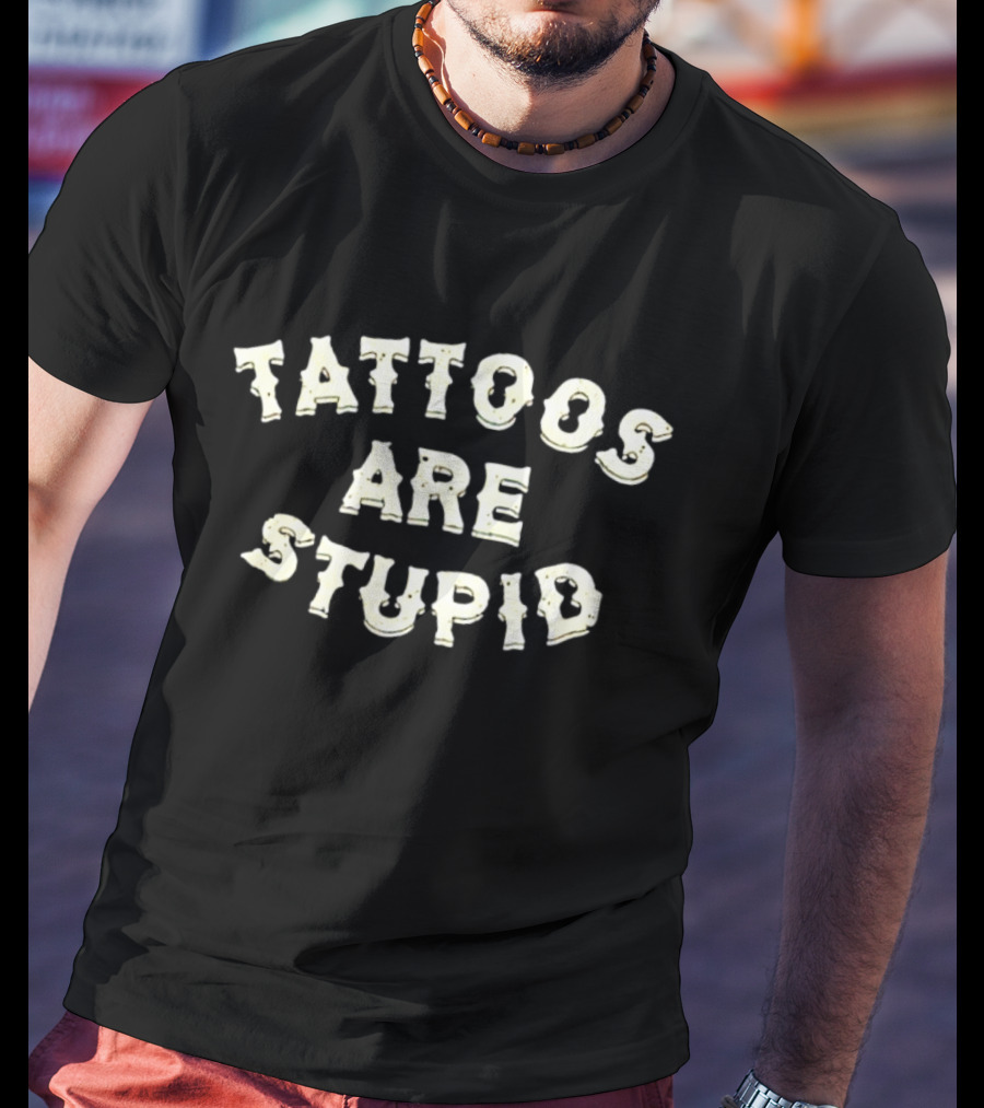 Tattoos Are Stupid T-Shirt