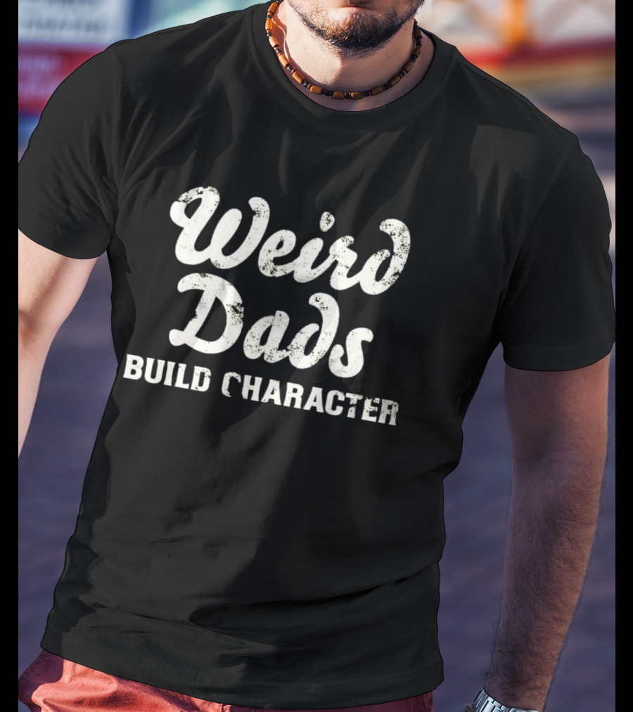 Weird Dads Build Character T-Shirt