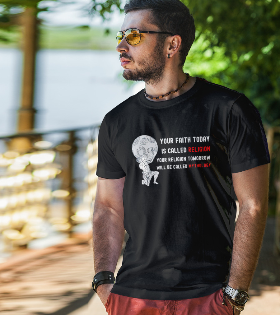 Your Faith Today Is Called Religion Your Religion Tomorrow Will Be Called Mythology T-Shirt