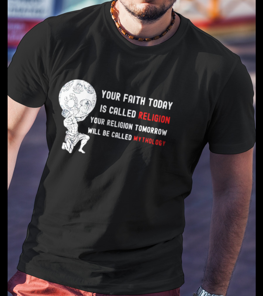 Your Faith Today Is Called Religion Your Religion Tomorrow Will Be Called Mythology T-Shirt