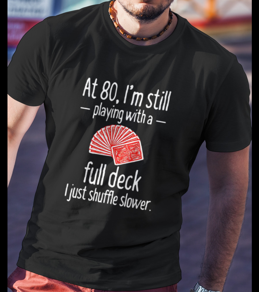 At 80 I'm Still Playing With A Full Deck I Just Shuffle Slower Poker Cards T-Shirt